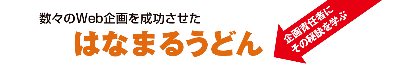 数々のweb規格を成功させた、はなまるうどん